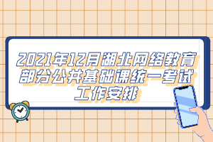 2021年12月湖北網(wǎng)絡(luò)教育部分公共基礎(chǔ)課統(tǒng)一考試工作安排